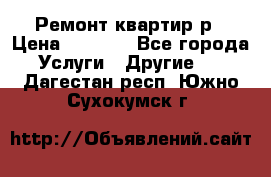 Ремонт квартир р › Цена ­ 2 000 - Все города Услуги » Другие   . Дагестан респ.,Южно-Сухокумск г.